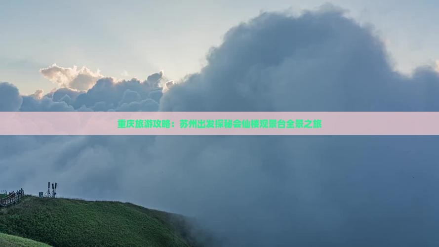 重庆旅游攻略：苏州出发探秘会仙楼观景台全景之旅