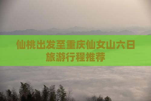 仙桃出发至重庆仙女山六日旅游行程推荐