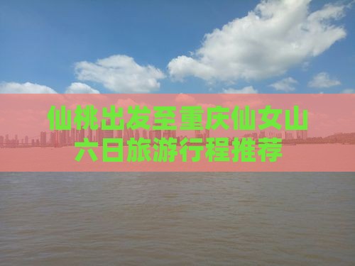 仙桃出发至重庆仙女山六日旅游行程推荐
