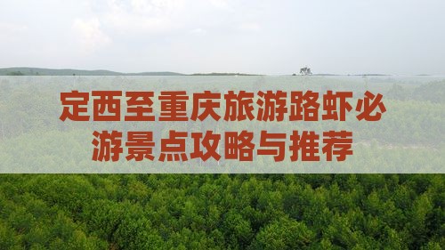 定西至重庆旅游路虾必游景点攻略与推荐
