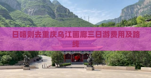 日喀则去重庆乌江画廊三日游费用及路线