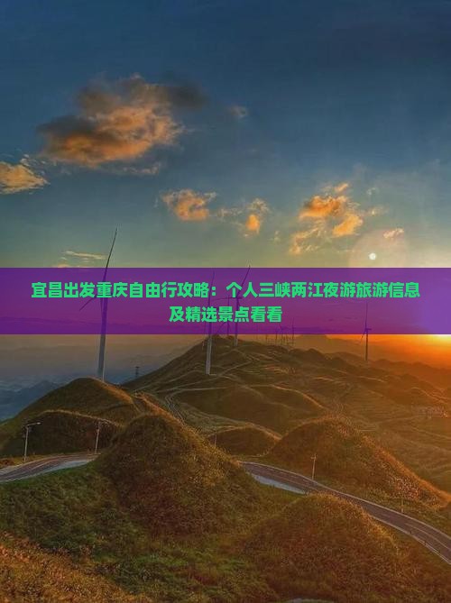 宜昌出发重庆自由行攻略：个人三峡两江夜游旅游信息及精选景点看看