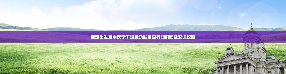 保定出发至重庆李子坝轻轨站自由行旅游团及交通攻略