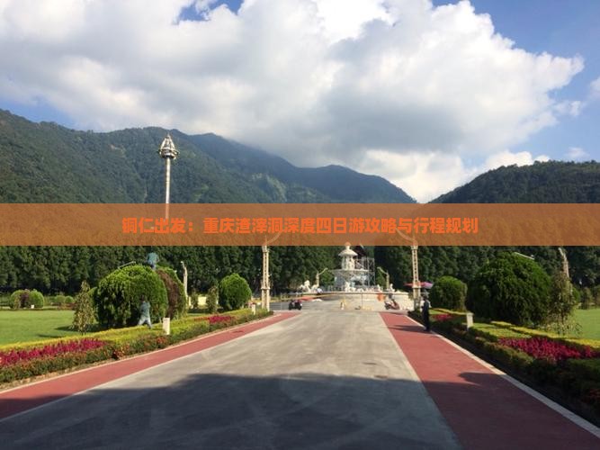 铜仁出发：重庆渣滓洞深度四日游攻略与行程规划