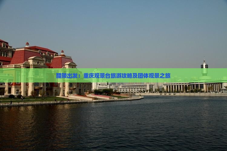 醴陵出发：重庆观景台旅游攻略及团体观景之旅