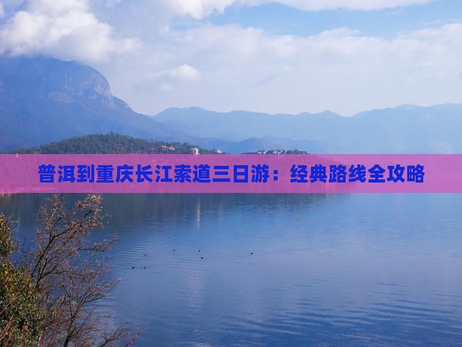 普洱到重庆长江索道三日游：经典路线全攻略