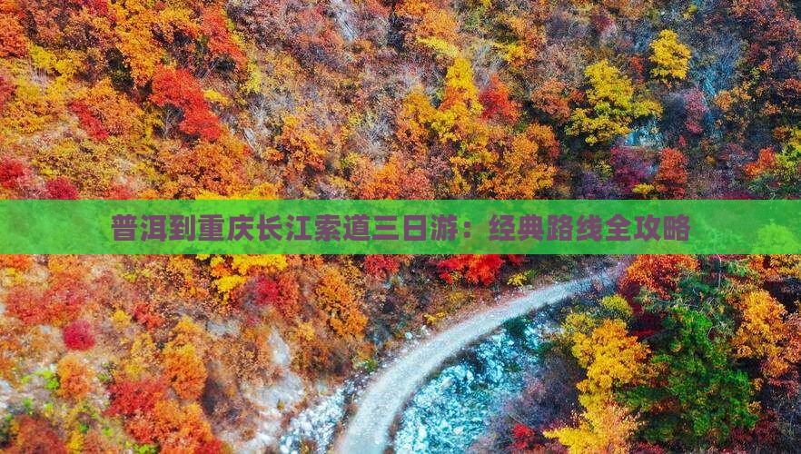 普洱到重庆长江索道三日游：经典路线全攻略
