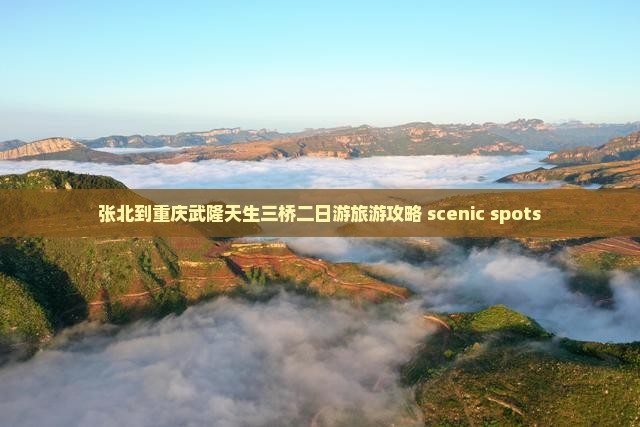 张北到重庆武隆天生三桥二日游旅游攻略 scenic spots