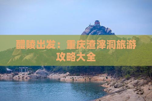 醴陵出发：重庆渣滓洞旅游攻略大全
