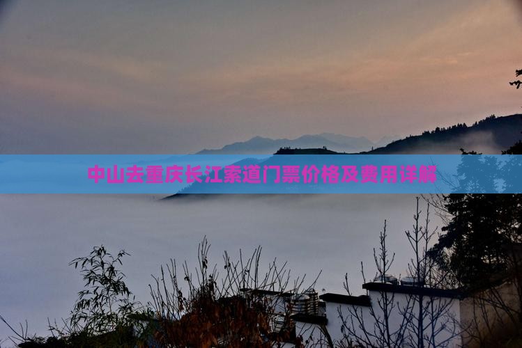 中山去重庆长江索道门票价格及费用详解
