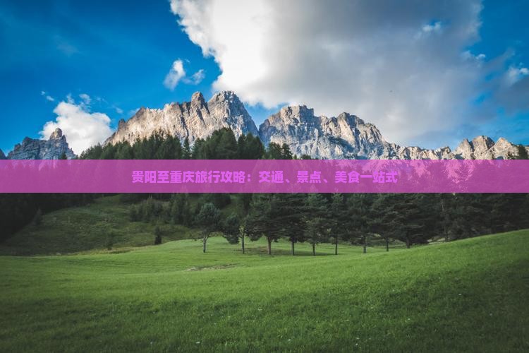 贵阳至重庆旅行攻略：交通、景点、美食一站式