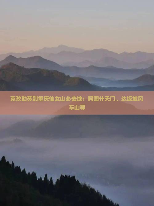 克孜勒苏到重庆仙女山必去地：阿图什天门、达坂城风车山等