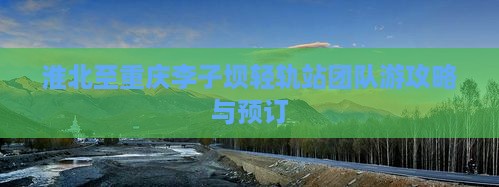 淮北至重庆李子坝轻轨站团队游攻略与预订