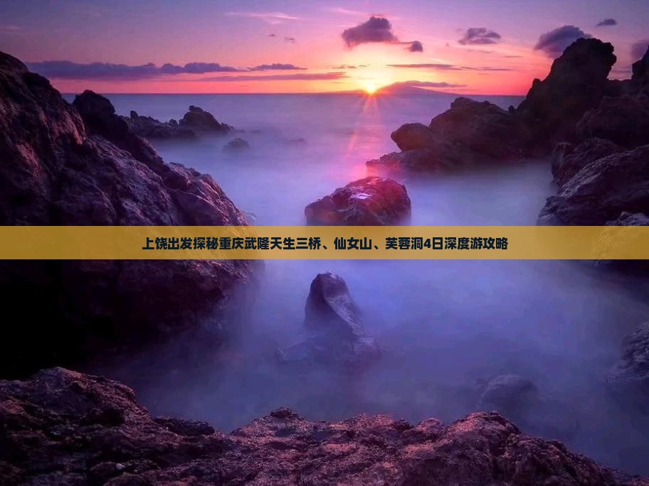 上饶出发探秘重庆武隆天生三桥、仙女山、芙蓉洞4日深度游攻略