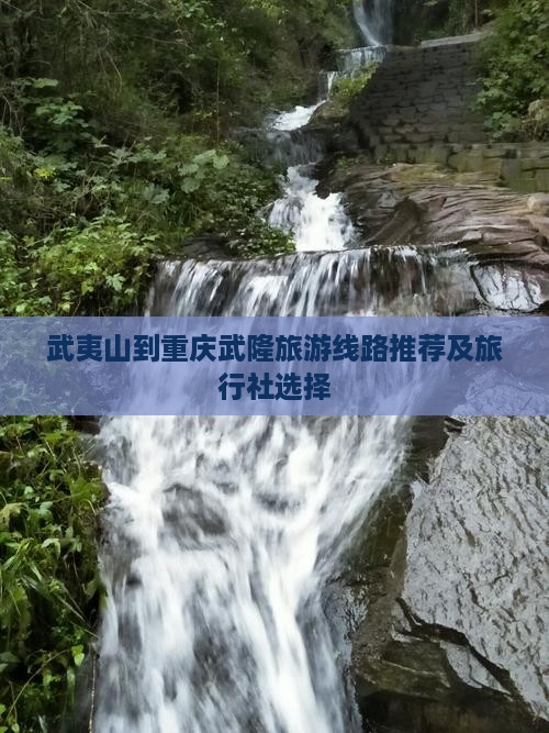 武夷山到重庆武隆旅游线路推荐及旅行社选择