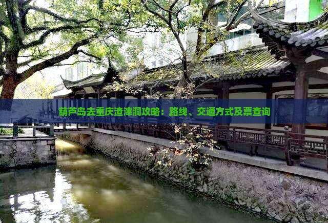 葫芦岛去重庆渣滓洞攻略：路线、交通方式及票查询