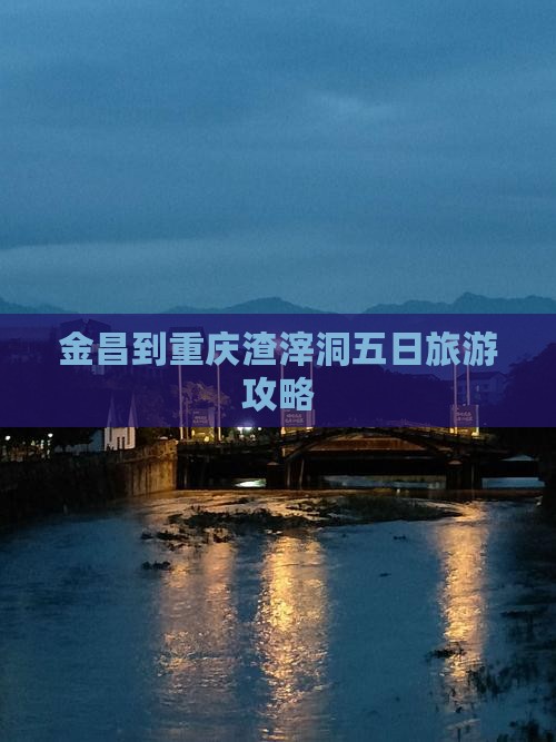 金昌到重庆渣滓洞五日旅游攻略