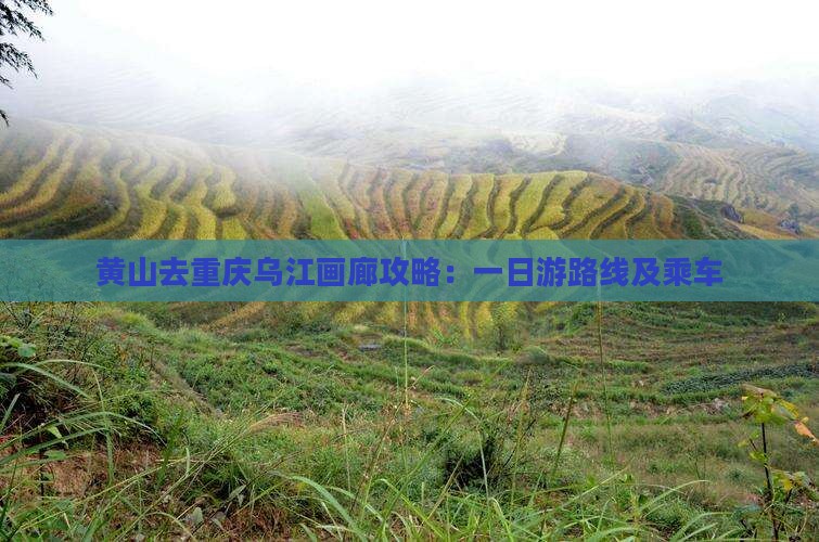 黄山去重庆乌江画廊攻略：一日游路线及乘车