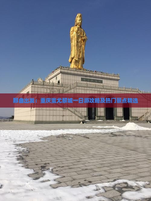 那曲出发：重庆蚩尤黎城一日游攻略及热门景点精选