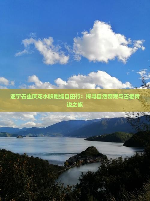 遂宁去重庆龙水峡地缝自由行：探寻自然奇观与古老传说之旅