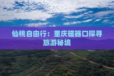 仙桃自由行：重庆磁器口探寻旅游秘境