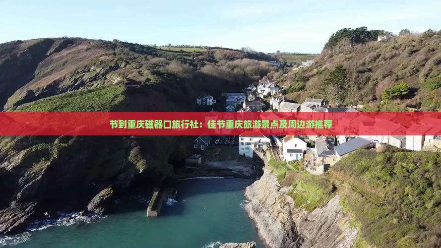 节到重庆磁器口旅行社：佳节重庆旅游景点及周边游推荐