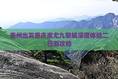 惠州出发重庆蚩尤九黎城深度体验二日游攻略