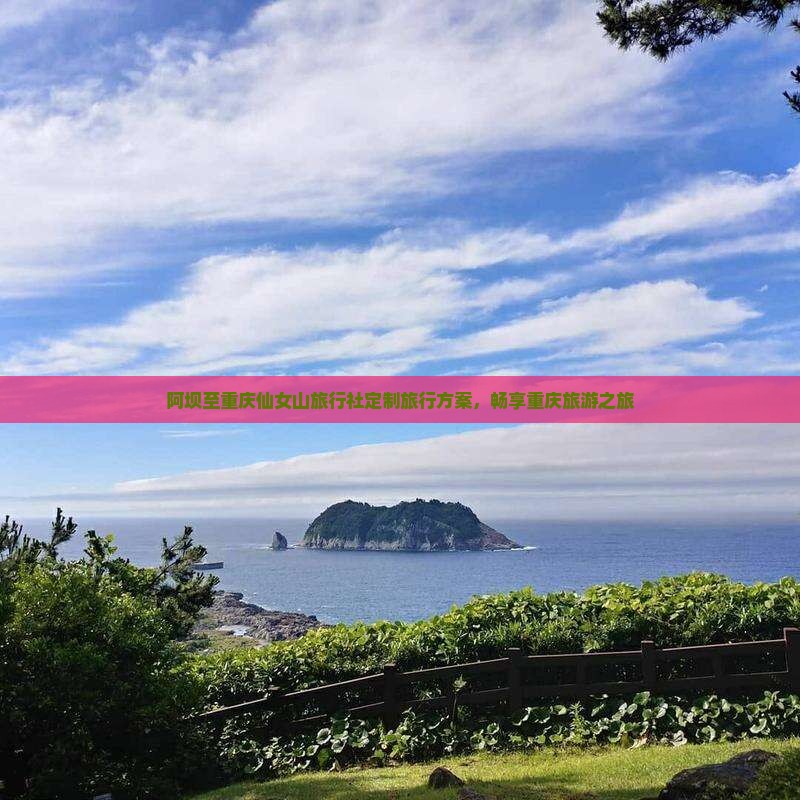 阿坝至重庆仙女山旅行社定制旅行方案，畅享重庆旅游之旅