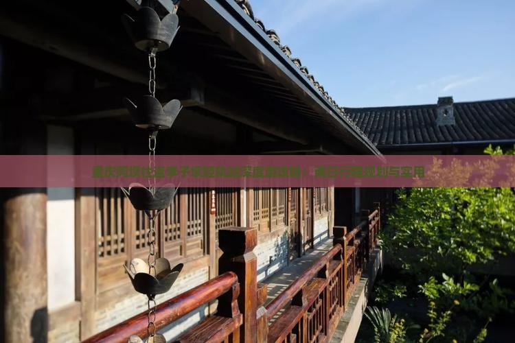 重庆阿坝往返李子坝轻轨站深度游攻略：两日行程规划与实用