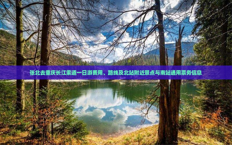 张北去重庆长江索道一日游费用、路线及北站附近景点与南站通用票务信息