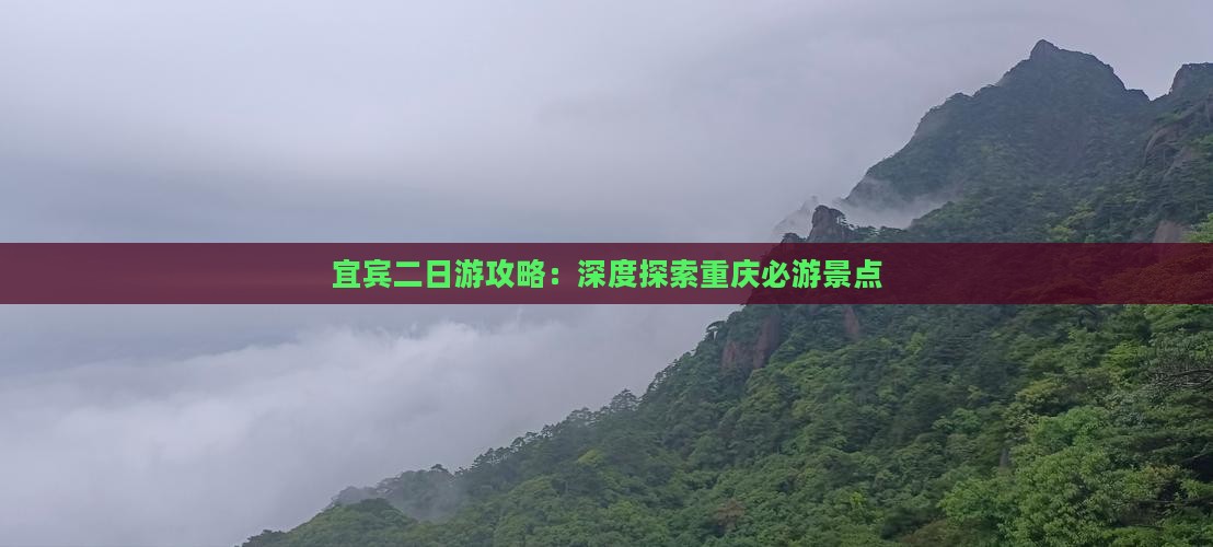 宜宾二日游攻略：深度探索重庆必游景点