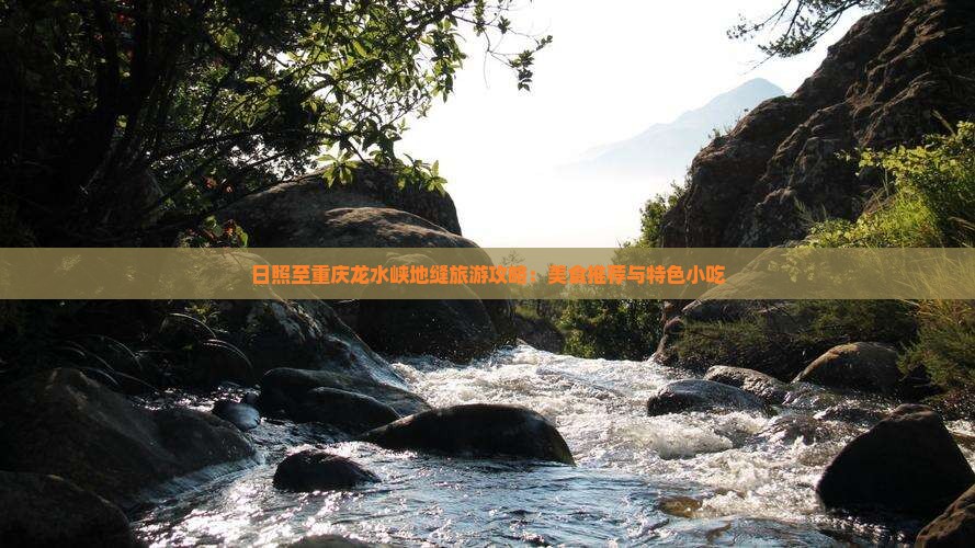 日照至重庆龙水峡地缝旅游攻略：美食推荐与特色小吃