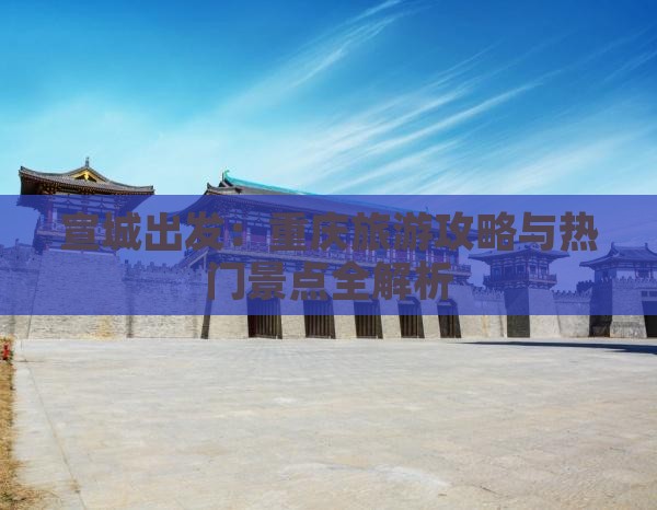 宣城出发：重庆旅游攻略与热门景点全解析