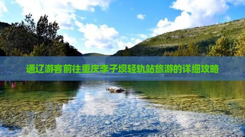 通辽游客前往重庆李子坝轻轨站旅游的详细攻略