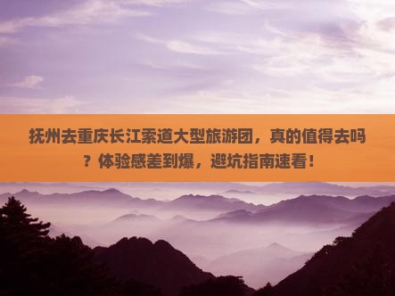 抚州去重庆长江索道大型旅游团 抚州去重庆长江索道大型旅游团