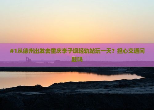 德州到重庆李子坝轻轨站一日