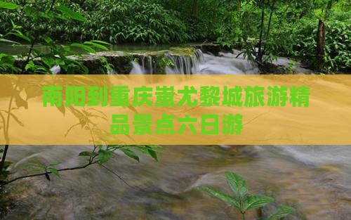南阳去重庆蚩尤九黎城六日游