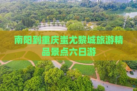 南阳去重庆蚩尤九黎城六日游