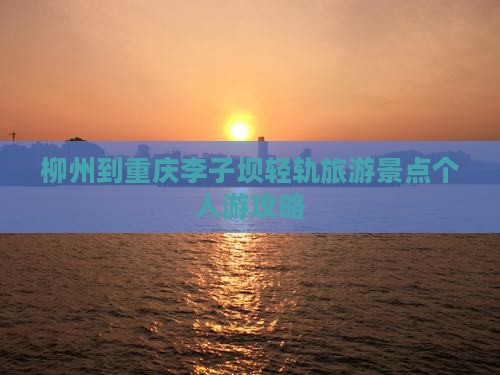 柳州去重庆李子坝轻轨站个人游