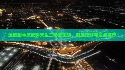 运城到重庆武隆天生三桥哪里玩