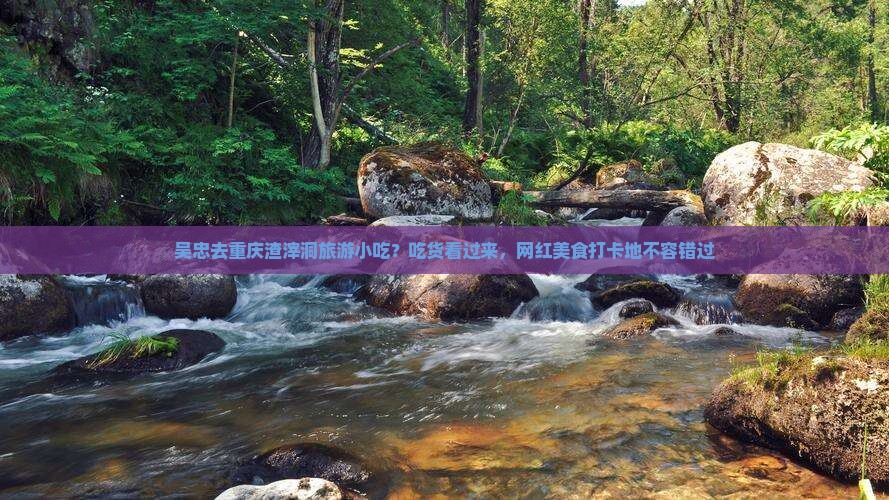 吴忠去重庆渣滓洞旅游小吃