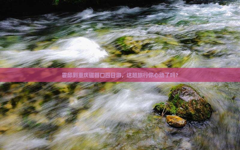 霍邱去重庆磁器口四日游
