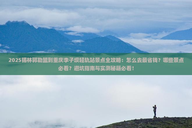 锡林郭勒盟到重庆李子坝轻轨站景点