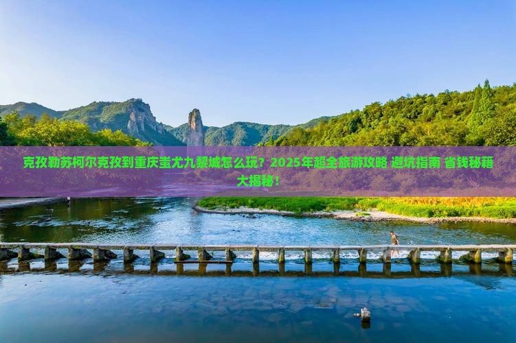 克孜勒苏柯尔克孜到重庆蚩尤九黎城旅游