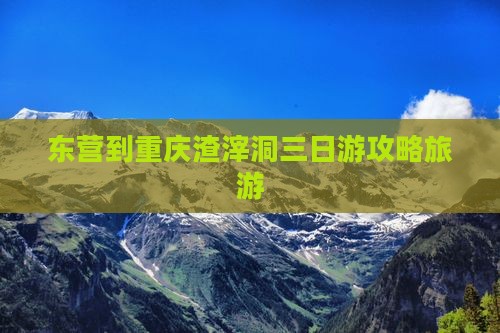 东营到重庆渣滓洞三日游