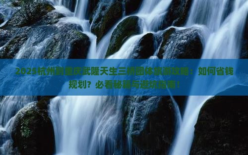 杭州到重庆武隆天生三桥团体旅游