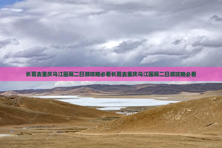 长葛去重庆乌江画廊二日游