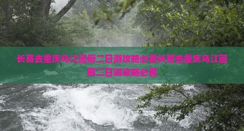 长葛去重庆乌江画廊二日游