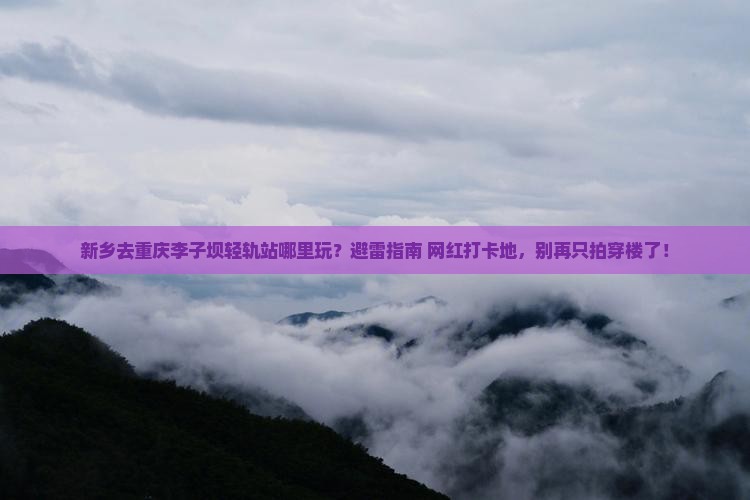 新乡去重庆李子坝轻轨站哪里玩