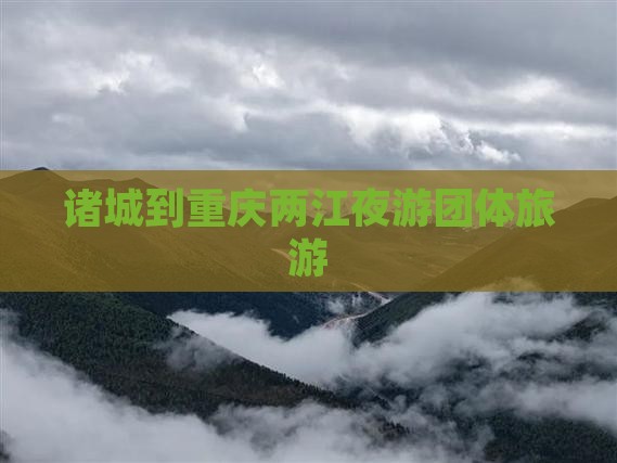 诸城到重庆两江夜游团体旅游